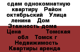 сдам однокомнатную квартиру › Район ­ октябрьский › Улица ­ ленина › Дом ­ 255 › Этажность дома ­ 5 › Цена ­ 10 000 - Томская обл., Томск г. Недвижимость » Квартиры аренда   . Томская обл.